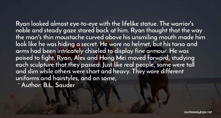 B.L. Sauder Quotes: Ryan Looked Almost Eye-to-eye With The Lifelike Statue. The Warrior's Noble And Steady Gaze Stared Back At Him. Ryan Thought