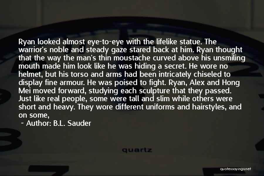 B.L. Sauder Quotes: Ryan Looked Almost Eye-to-eye With The Lifelike Statue. The Warrior's Noble And Steady Gaze Stared Back At Him. Ryan Thought