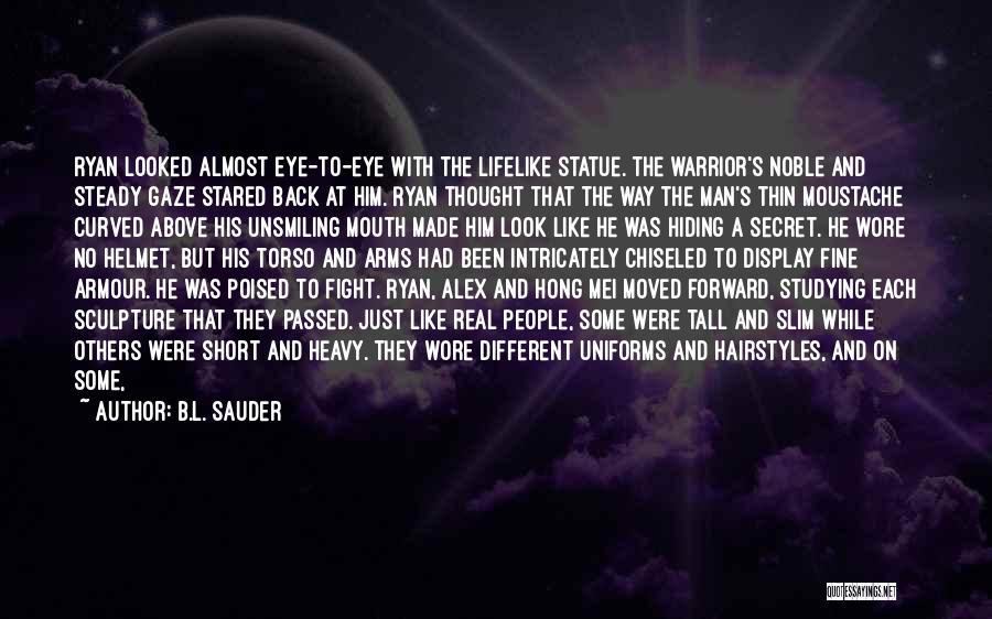 B.L. Sauder Quotes: Ryan Looked Almost Eye-to-eye With The Lifelike Statue. The Warrior's Noble And Steady Gaze Stared Back At Him. Ryan Thought