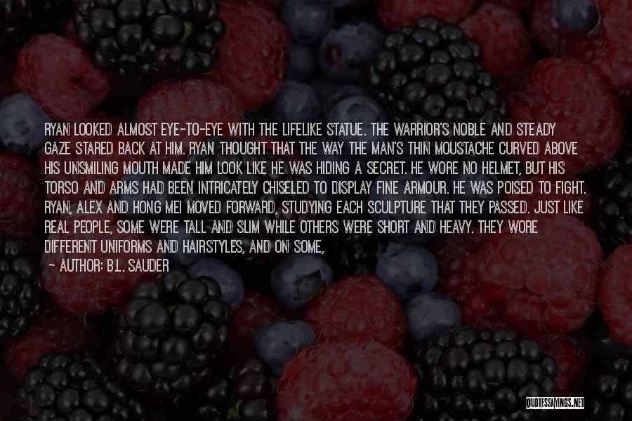 B.L. Sauder Quotes: Ryan Looked Almost Eye-to-eye With The Lifelike Statue. The Warrior's Noble And Steady Gaze Stared Back At Him. Ryan Thought