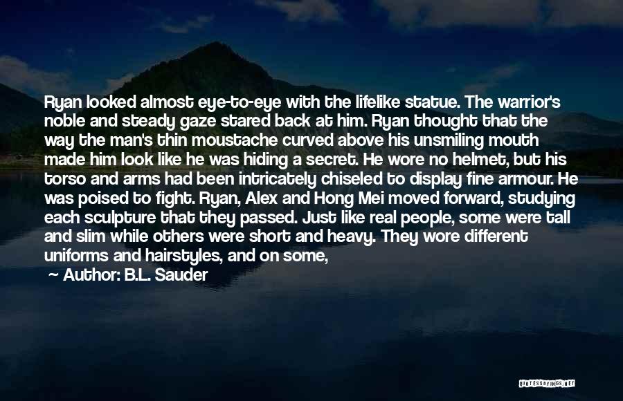 B.L. Sauder Quotes: Ryan Looked Almost Eye-to-eye With The Lifelike Statue. The Warrior's Noble And Steady Gaze Stared Back At Him. Ryan Thought