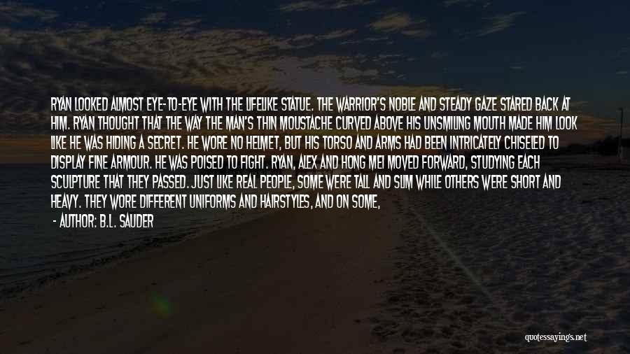 B.L. Sauder Quotes: Ryan Looked Almost Eye-to-eye With The Lifelike Statue. The Warrior's Noble And Steady Gaze Stared Back At Him. Ryan Thought