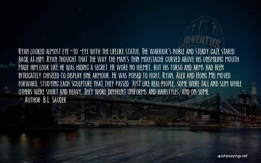 B.L. Sauder Quotes: Ryan Looked Almost Eye-to-eye With The Lifelike Statue. The Warrior's Noble And Steady Gaze Stared Back At Him. Ryan Thought