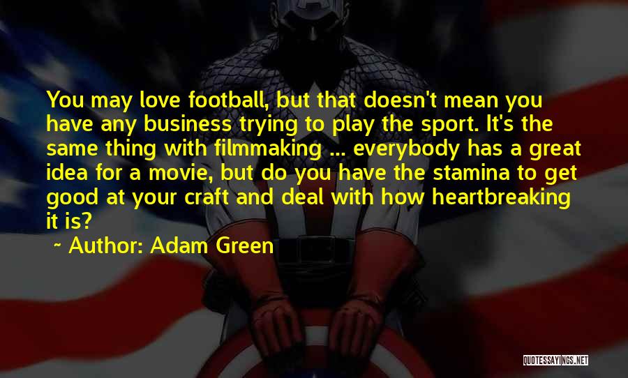 Adam Green Quotes: You May Love Football, But That Doesn't Mean You Have Any Business Trying To Play The Sport. It's The Same