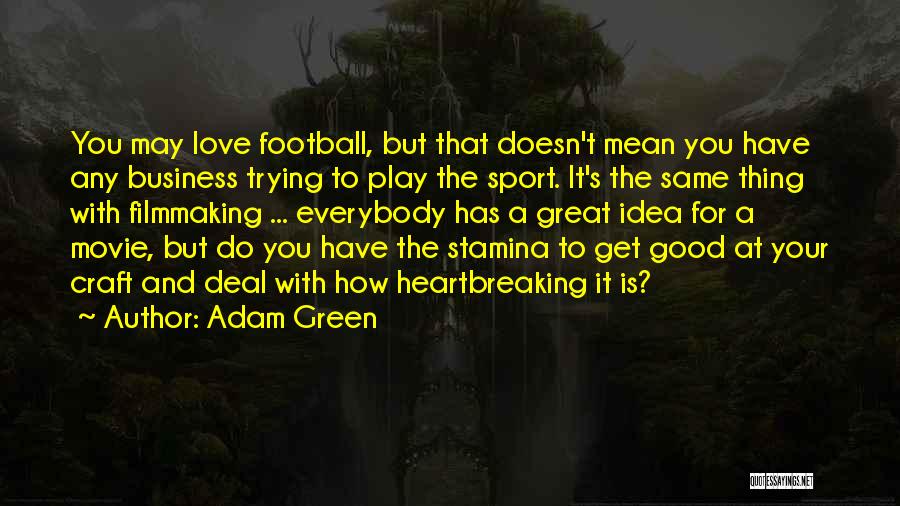 Adam Green Quotes: You May Love Football, But That Doesn't Mean You Have Any Business Trying To Play The Sport. It's The Same