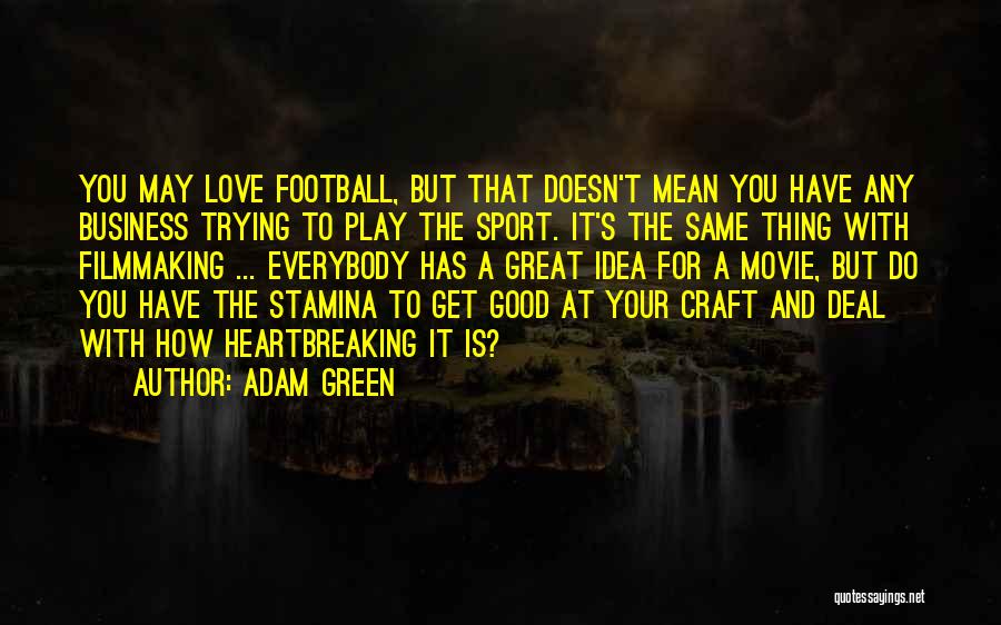 Adam Green Quotes: You May Love Football, But That Doesn't Mean You Have Any Business Trying To Play The Sport. It's The Same