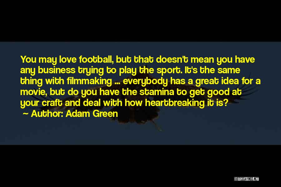 Adam Green Quotes: You May Love Football, But That Doesn't Mean You Have Any Business Trying To Play The Sport. It's The Same