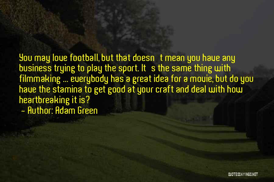 Adam Green Quotes: You May Love Football, But That Doesn't Mean You Have Any Business Trying To Play The Sport. It's The Same