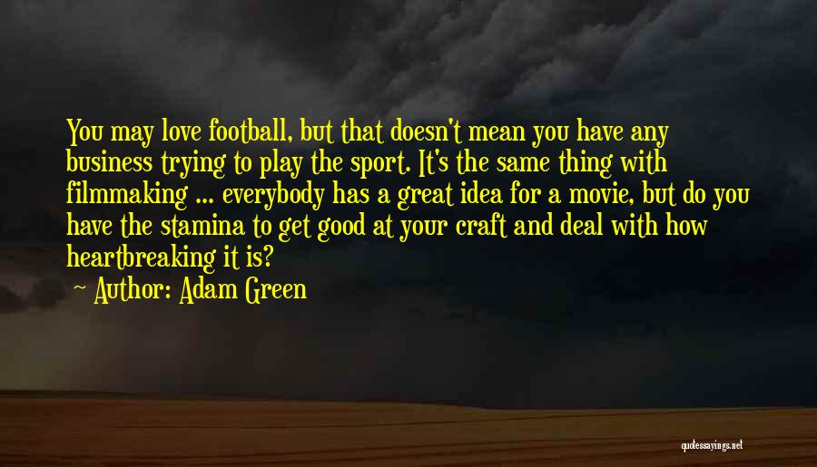 Adam Green Quotes: You May Love Football, But That Doesn't Mean You Have Any Business Trying To Play The Sport. It's The Same