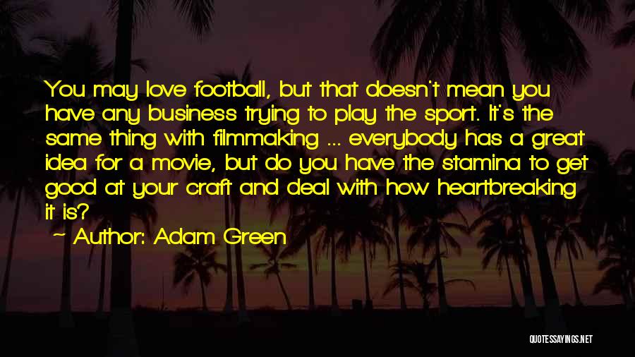 Adam Green Quotes: You May Love Football, But That Doesn't Mean You Have Any Business Trying To Play The Sport. It's The Same