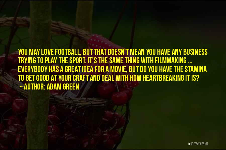 Adam Green Quotes: You May Love Football, But That Doesn't Mean You Have Any Business Trying To Play The Sport. It's The Same