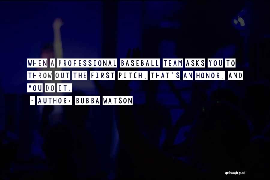 Bubba Watson Quotes: When A Professional Baseball Team Asks You To Throw Out The First Pitch, That's An Honor, And You Do It.