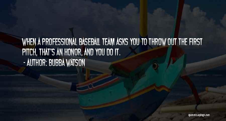 Bubba Watson Quotes: When A Professional Baseball Team Asks You To Throw Out The First Pitch, That's An Honor, And You Do It.