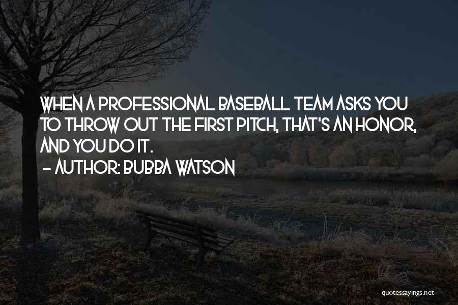 Bubba Watson Quotes: When A Professional Baseball Team Asks You To Throw Out The First Pitch, That's An Honor, And You Do It.
