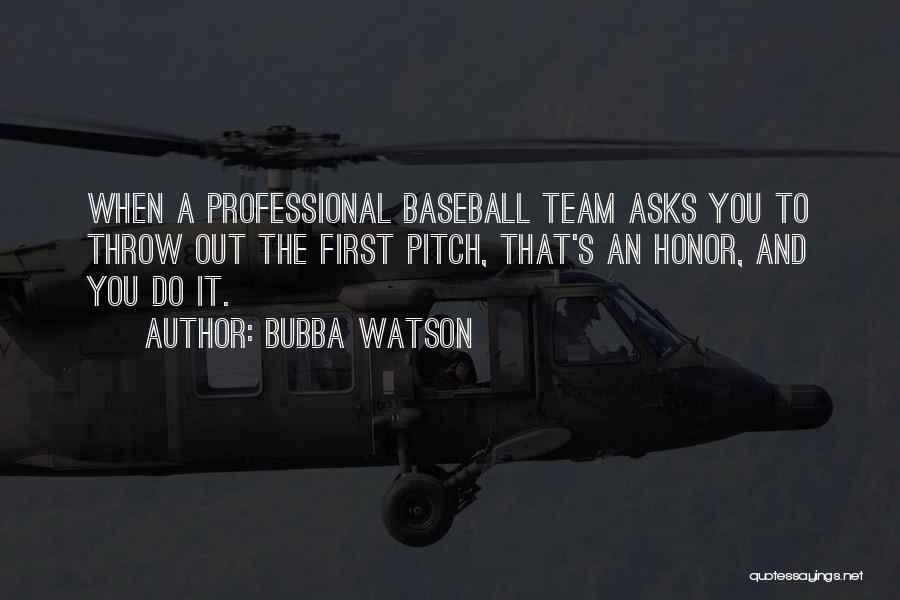 Bubba Watson Quotes: When A Professional Baseball Team Asks You To Throw Out The First Pitch, That's An Honor, And You Do It.