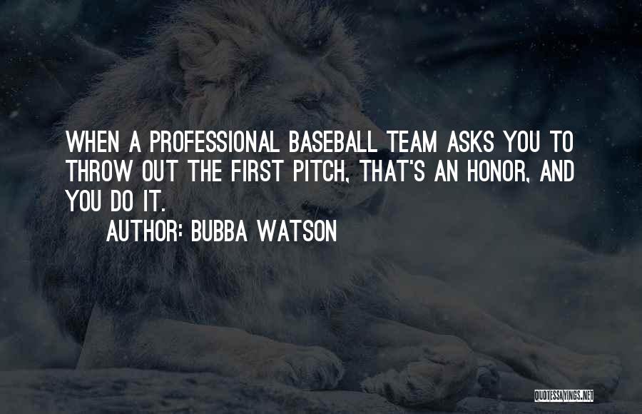Bubba Watson Quotes: When A Professional Baseball Team Asks You To Throw Out The First Pitch, That's An Honor, And You Do It.