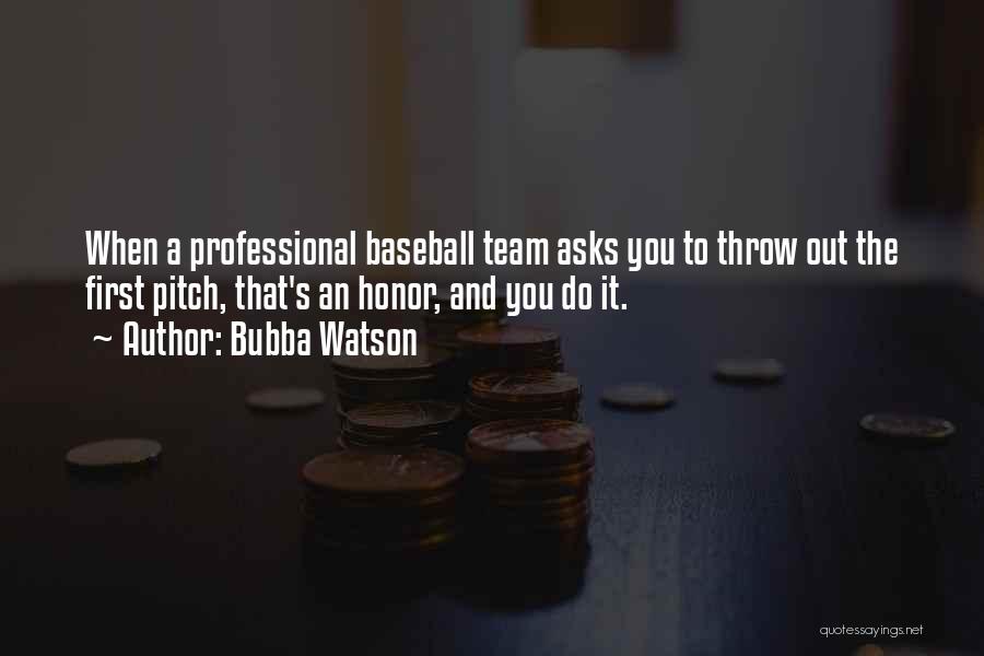Bubba Watson Quotes: When A Professional Baseball Team Asks You To Throw Out The First Pitch, That's An Honor, And You Do It.