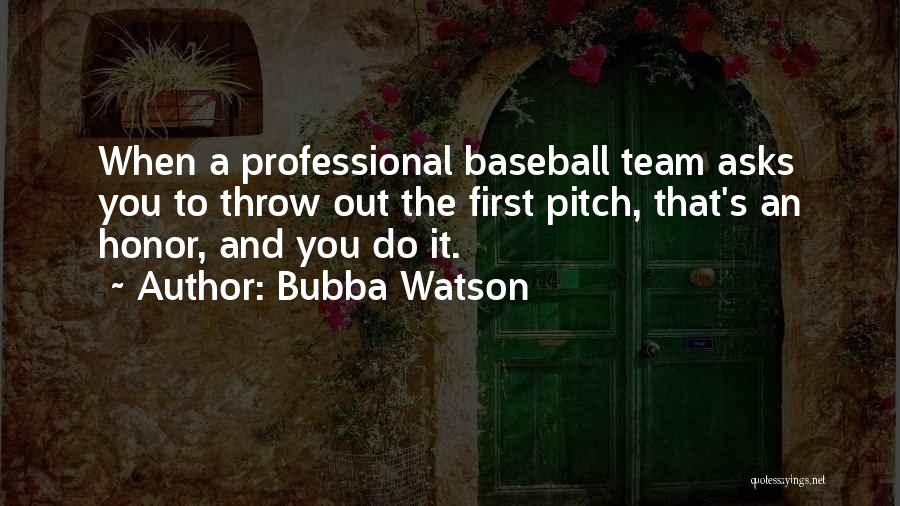 Bubba Watson Quotes: When A Professional Baseball Team Asks You To Throw Out The First Pitch, That's An Honor, And You Do It.