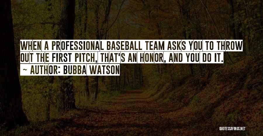 Bubba Watson Quotes: When A Professional Baseball Team Asks You To Throw Out The First Pitch, That's An Honor, And You Do It.