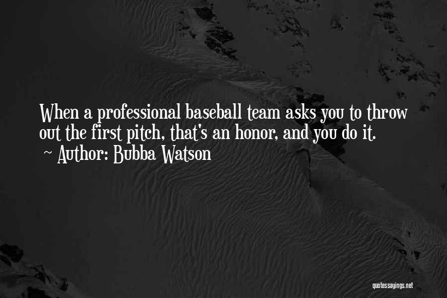 Bubba Watson Quotes: When A Professional Baseball Team Asks You To Throw Out The First Pitch, That's An Honor, And You Do It.