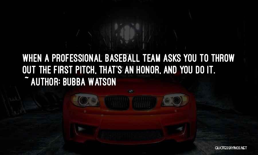 Bubba Watson Quotes: When A Professional Baseball Team Asks You To Throw Out The First Pitch, That's An Honor, And You Do It.