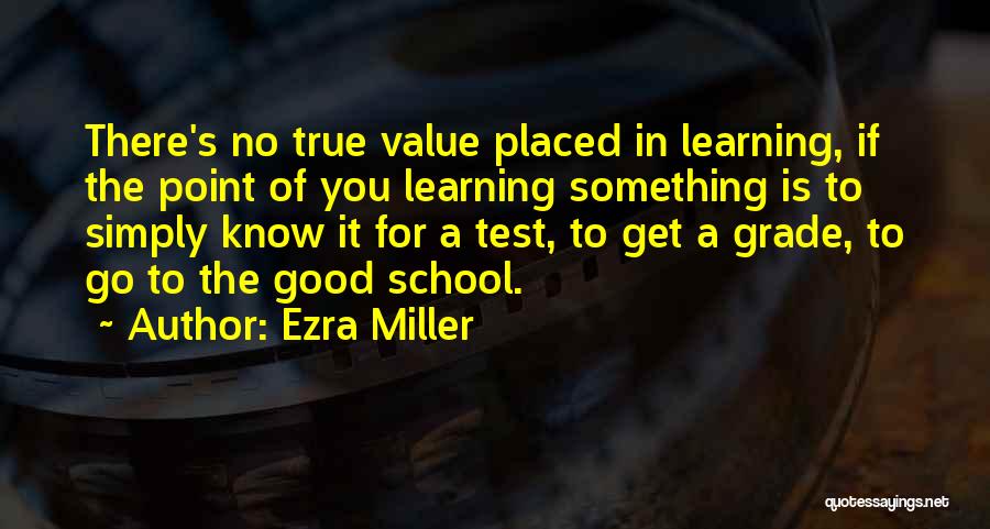 Ezra Miller Quotes: There's No True Value Placed In Learning, If The Point Of You Learning Something Is To Simply Know It For