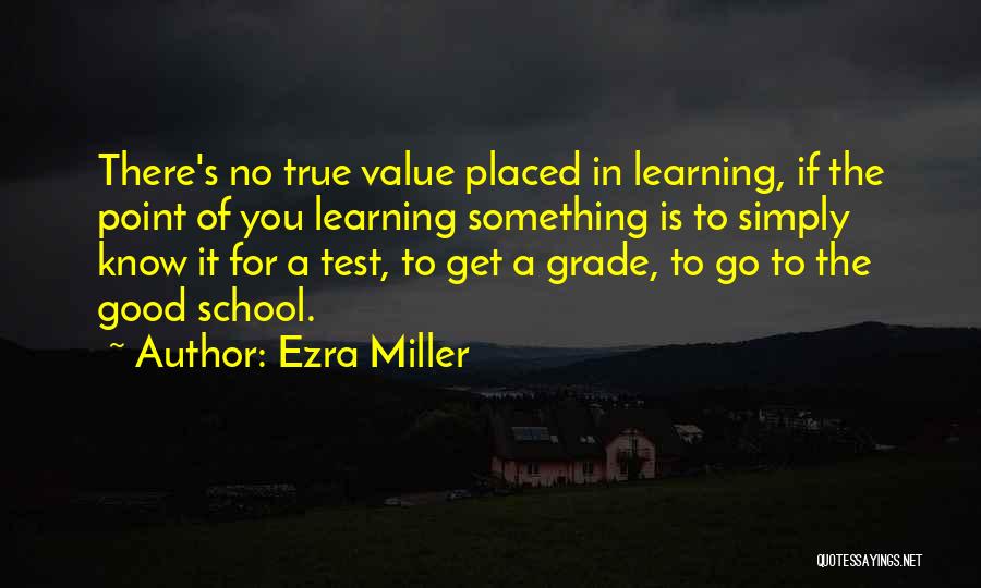 Ezra Miller Quotes: There's No True Value Placed In Learning, If The Point Of You Learning Something Is To Simply Know It For