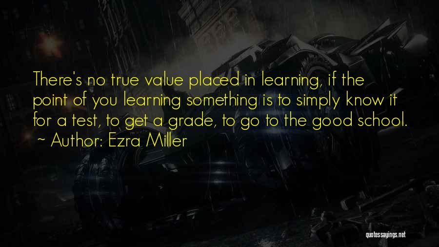 Ezra Miller Quotes: There's No True Value Placed In Learning, If The Point Of You Learning Something Is To Simply Know It For