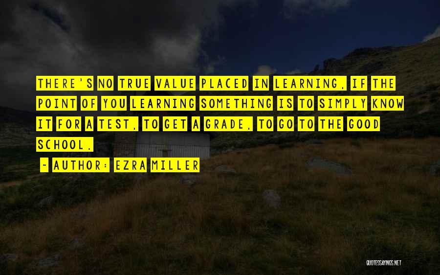 Ezra Miller Quotes: There's No True Value Placed In Learning, If The Point Of You Learning Something Is To Simply Know It For