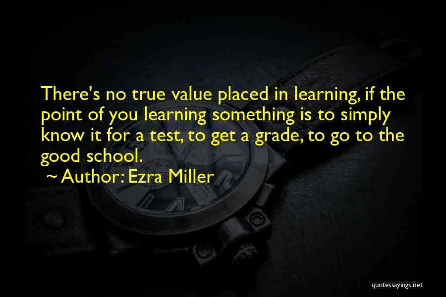 Ezra Miller Quotes: There's No True Value Placed In Learning, If The Point Of You Learning Something Is To Simply Know It For