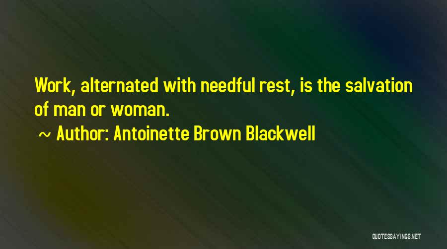 Antoinette Brown Blackwell Quotes: Work, Alternated With Needful Rest, Is The Salvation Of Man Or Woman.