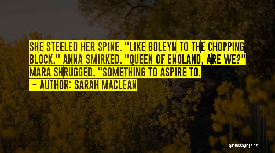 Sarah MacLean Quotes: She Steeled Her Spine. Like Boleyn To The Chopping Block. Anna Smirked. Queen Of England, Are We? Mara Shrugged. Something