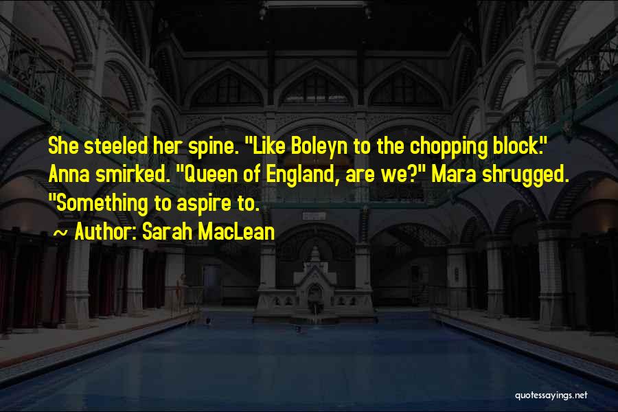 Sarah MacLean Quotes: She Steeled Her Spine. Like Boleyn To The Chopping Block. Anna Smirked. Queen Of England, Are We? Mara Shrugged. Something