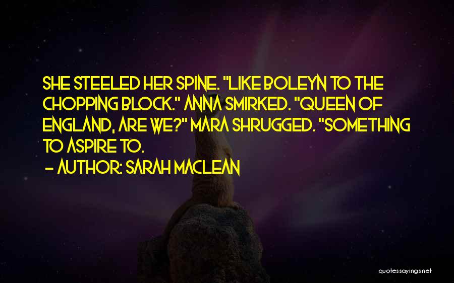 Sarah MacLean Quotes: She Steeled Her Spine. Like Boleyn To The Chopping Block. Anna Smirked. Queen Of England, Are We? Mara Shrugged. Something