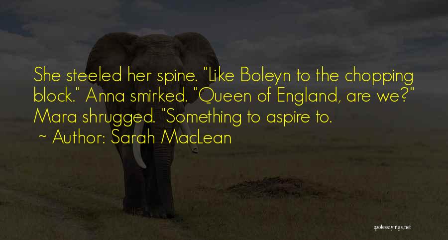 Sarah MacLean Quotes: She Steeled Her Spine. Like Boleyn To The Chopping Block. Anna Smirked. Queen Of England, Are We? Mara Shrugged. Something