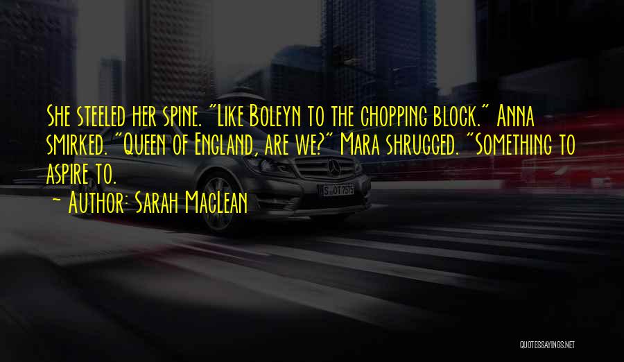 Sarah MacLean Quotes: She Steeled Her Spine. Like Boleyn To The Chopping Block. Anna Smirked. Queen Of England, Are We? Mara Shrugged. Something