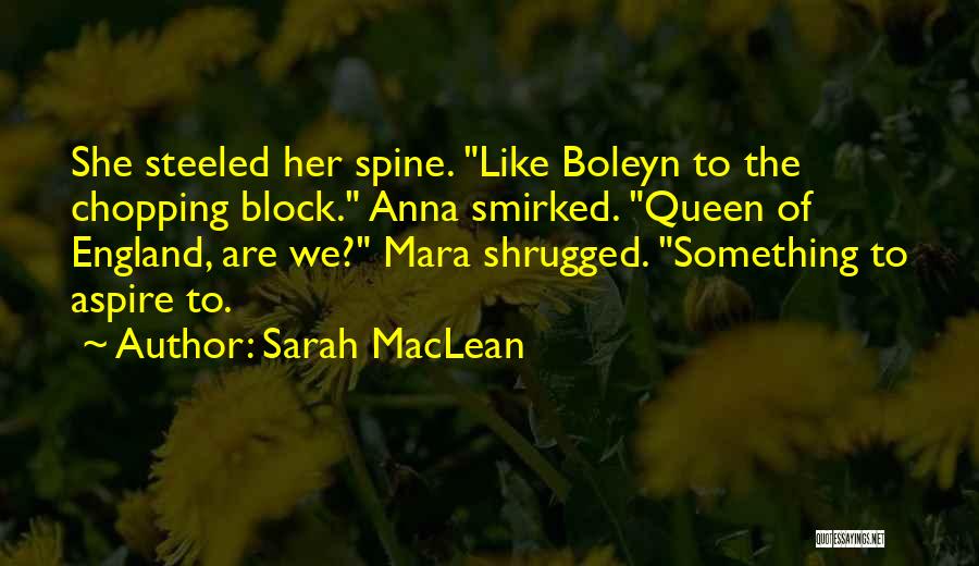 Sarah MacLean Quotes: She Steeled Her Spine. Like Boleyn To The Chopping Block. Anna Smirked. Queen Of England, Are We? Mara Shrugged. Something