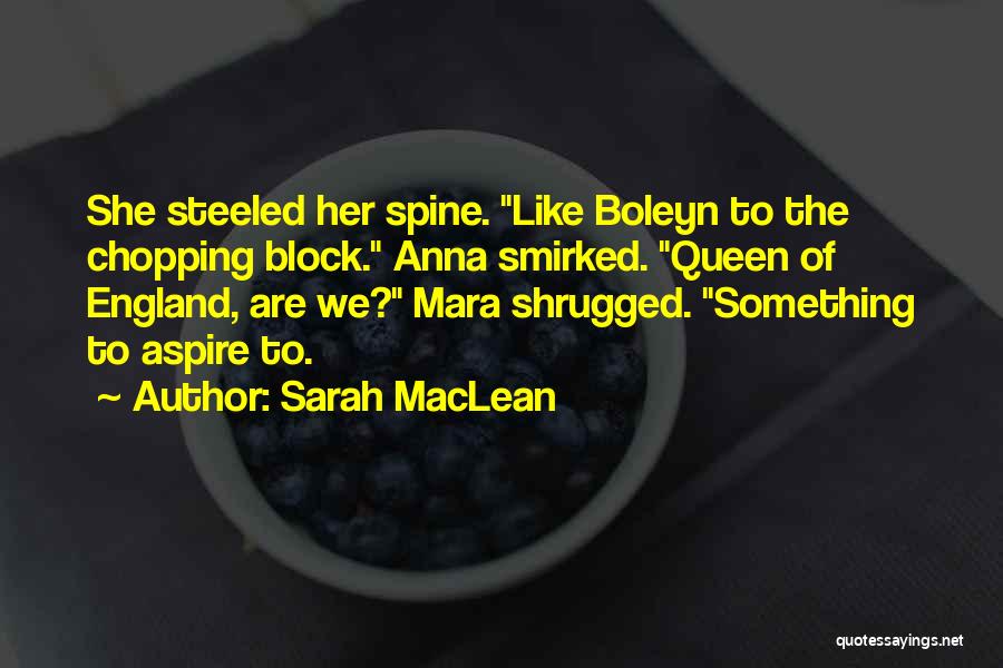 Sarah MacLean Quotes: She Steeled Her Spine. Like Boleyn To The Chopping Block. Anna Smirked. Queen Of England, Are We? Mara Shrugged. Something