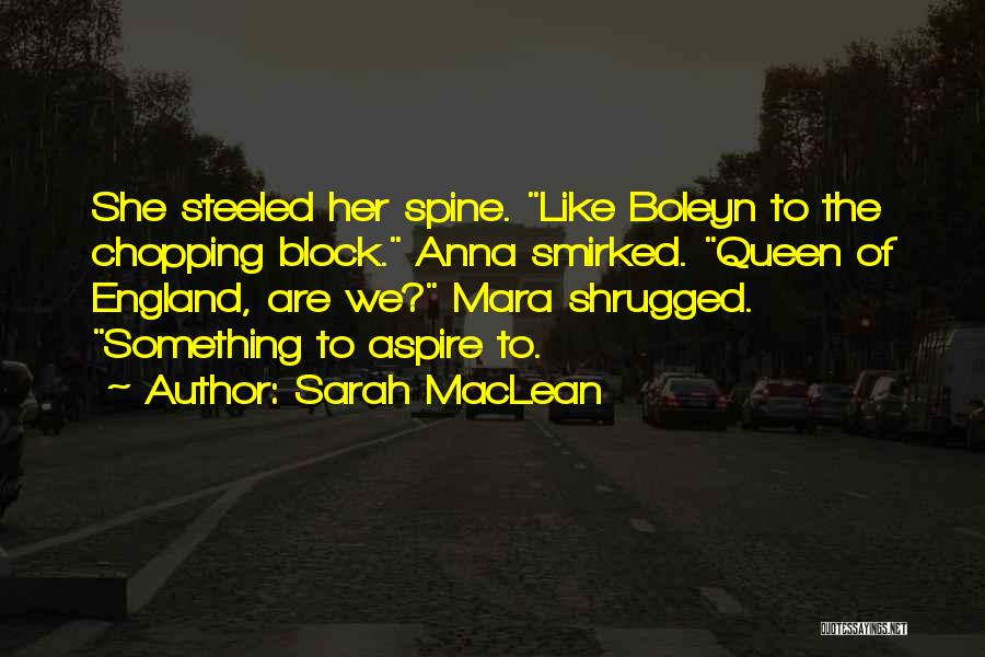 Sarah MacLean Quotes: She Steeled Her Spine. Like Boleyn To The Chopping Block. Anna Smirked. Queen Of England, Are We? Mara Shrugged. Something