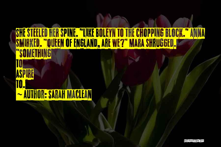 Sarah MacLean Quotes: She Steeled Her Spine. Like Boleyn To The Chopping Block. Anna Smirked. Queen Of England, Are We? Mara Shrugged. Something