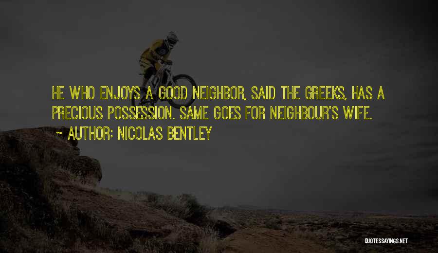 Nicolas Bentley Quotes: He Who Enjoys A Good Neighbor, Said The Greeks, Has A Precious Possession. Same Goes For Neighbour's Wife.