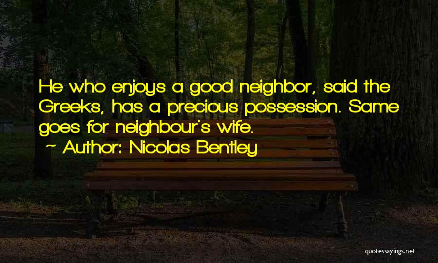 Nicolas Bentley Quotes: He Who Enjoys A Good Neighbor, Said The Greeks, Has A Precious Possession. Same Goes For Neighbour's Wife.