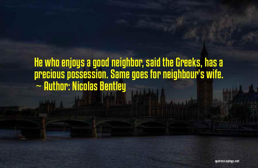 Nicolas Bentley Quotes: He Who Enjoys A Good Neighbor, Said The Greeks, Has A Precious Possession. Same Goes For Neighbour's Wife.