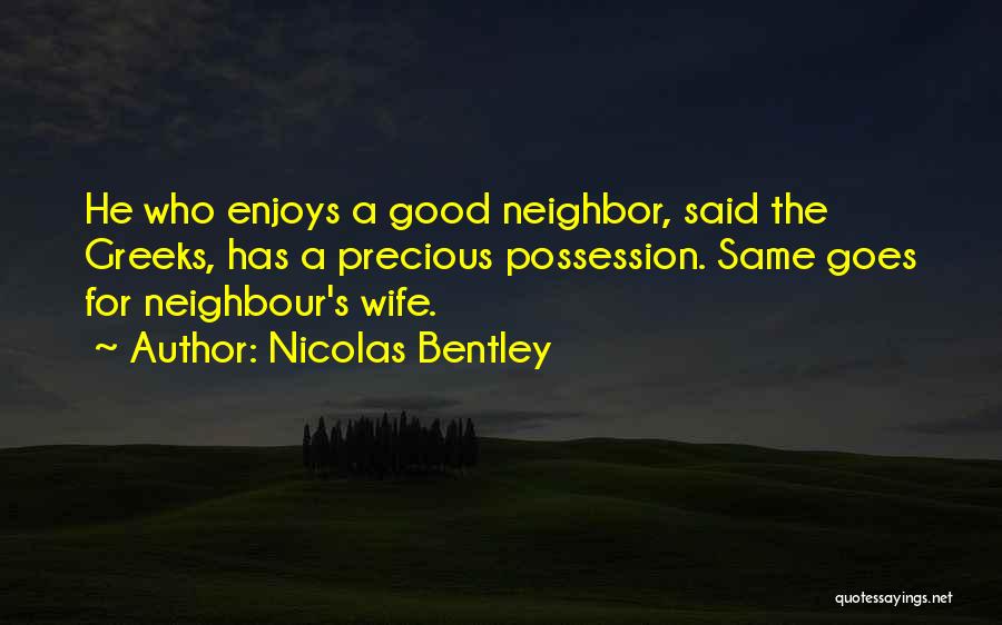 Nicolas Bentley Quotes: He Who Enjoys A Good Neighbor, Said The Greeks, Has A Precious Possession. Same Goes For Neighbour's Wife.