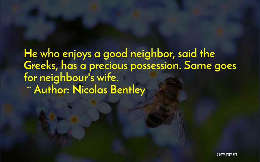 Nicolas Bentley Quotes: He Who Enjoys A Good Neighbor, Said The Greeks, Has A Precious Possession. Same Goes For Neighbour's Wife.