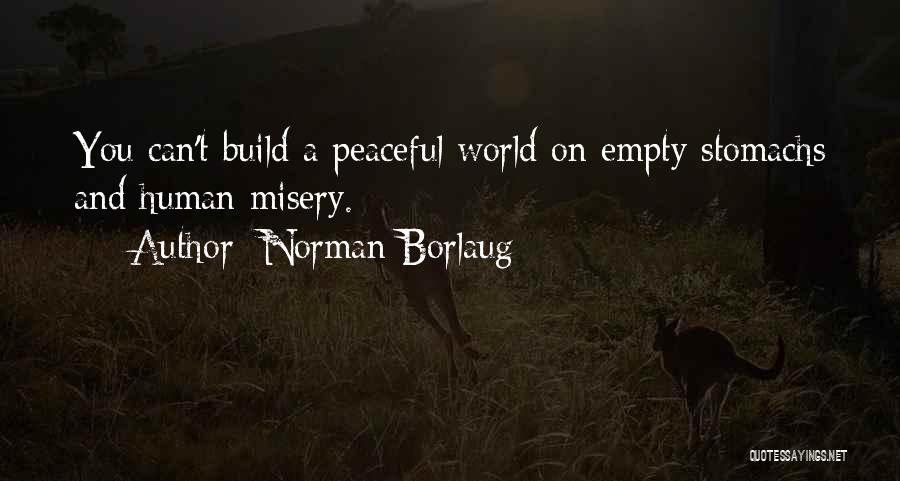 Norman Borlaug Quotes: You Can't Build A Peaceful World On Empty Stomachs And Human Misery.