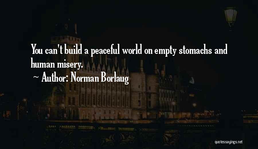 Norman Borlaug Quotes: You Can't Build A Peaceful World On Empty Stomachs And Human Misery.