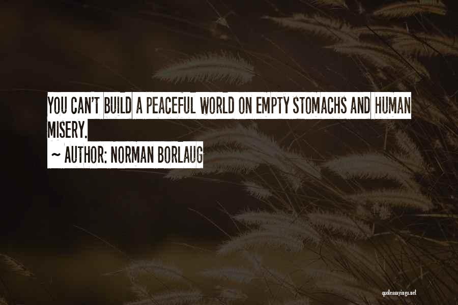 Norman Borlaug Quotes: You Can't Build A Peaceful World On Empty Stomachs And Human Misery.