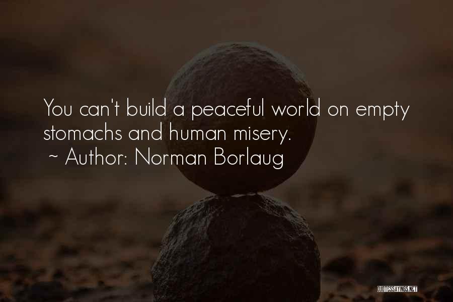 Norman Borlaug Quotes: You Can't Build A Peaceful World On Empty Stomachs And Human Misery.