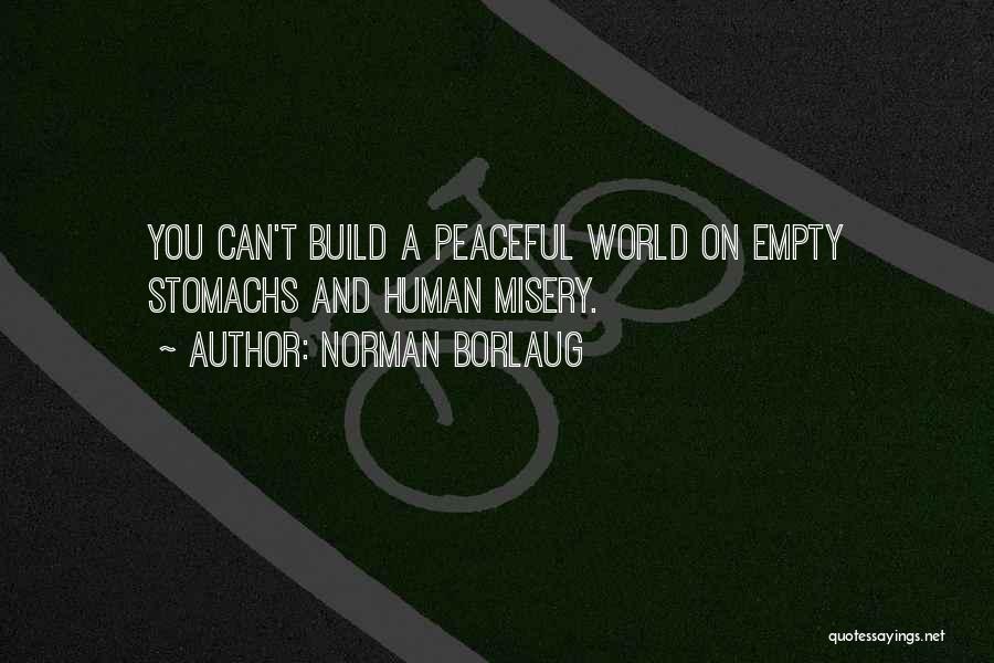 Norman Borlaug Quotes: You Can't Build A Peaceful World On Empty Stomachs And Human Misery.